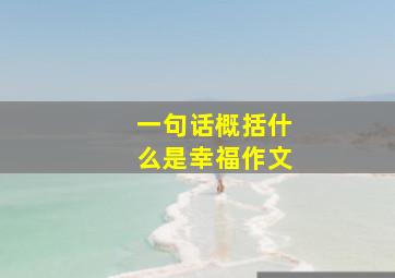 一句话概括什么是幸福作文