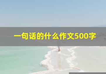 一句话的什么作文500字