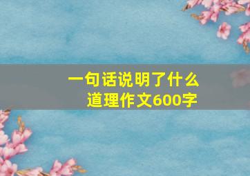 一句话说明了什么道理作文600字