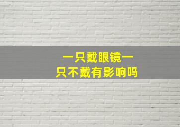 一只戴眼镜一只不戴有影响吗