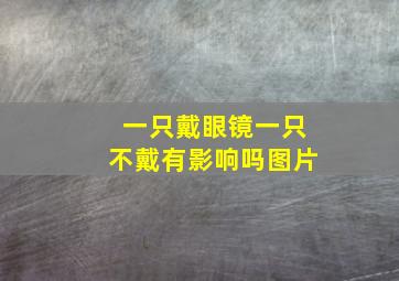 一只戴眼镜一只不戴有影响吗图片