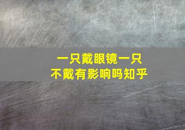 一只戴眼镜一只不戴有影响吗知乎