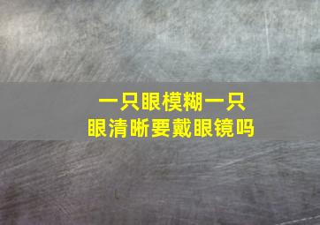 一只眼模糊一只眼清晰要戴眼镜吗