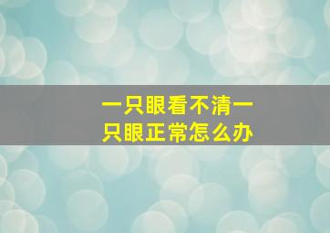 一只眼看不清一只眼正常怎么办