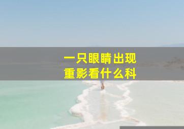 一只眼睛出现重影看什么科