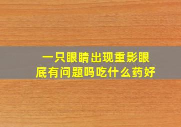 一只眼睛出现重影眼底有问题吗吃什么药好