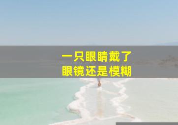 一只眼睛戴了眼镜还是模糊