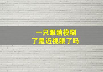 一只眼睛模糊了是近视眼了吗