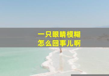 一只眼睛模糊怎么回事儿啊