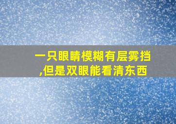 一只眼睛模糊有层雾挡,但是双眼能看清东西