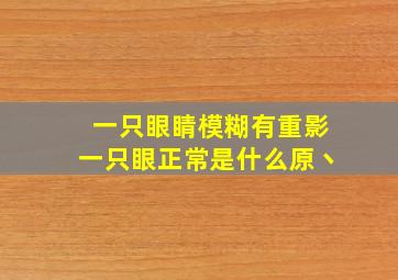 一只眼睛模糊有重影一只眼正常是什么原丶