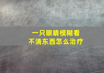 一只眼睛模糊看不清东西怎么治疗