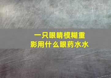 一只眼睛模糊重影用什么眼药水水