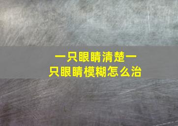 一只眼睛清楚一只眼睛模糊怎么治