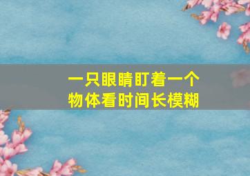 一只眼睛盯着一个物体看时间长模糊