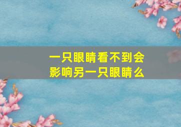 一只眼睛看不到会影响另一只眼睛么