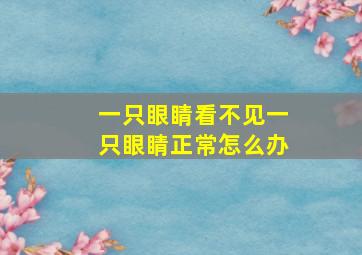 一只眼睛看不见一只眼睛正常怎么办