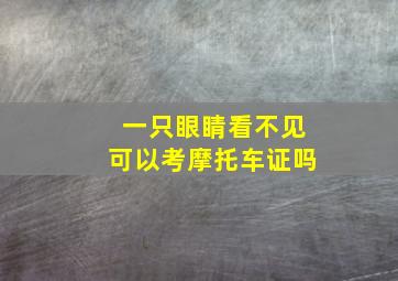 一只眼睛看不见可以考摩托车证吗