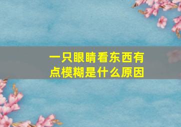 一只眼睛看东西有点模糊是什么原因