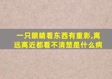 一只眼睛看东西有重影,离远离近都看不清楚是什么病