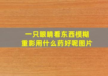 一只眼睛看东西模糊重影用什么药好呢图片