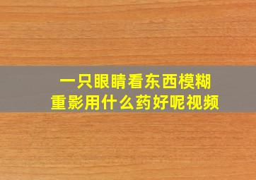 一只眼睛看东西模糊重影用什么药好呢视频