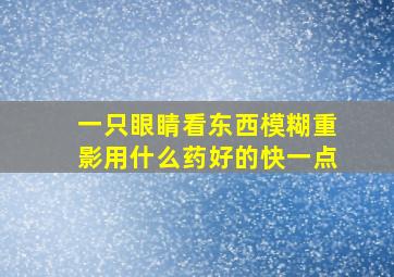 一只眼睛看东西模糊重影用什么药好的快一点