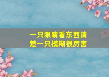 一只眼睛看东西清楚一只模糊很厉害