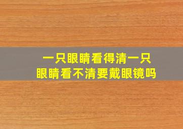 一只眼睛看得清一只眼睛看不清要戴眼镜吗