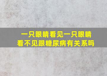 一只眼睛看见一只眼睛看不见跟糖尿病有关系吗