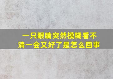 一只眼睛突然模糊看不清一会又好了是怎么回事