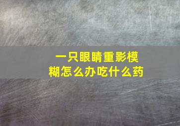 一只眼睛重影模糊怎么办吃什么药