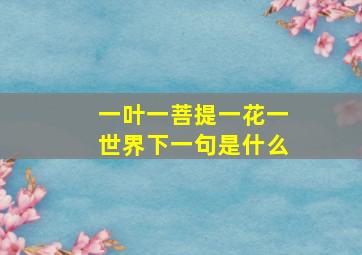 一叶一菩提一花一世界下一句是什么