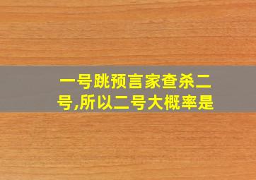 一号跳预言家查杀二号,所以二号大概率是