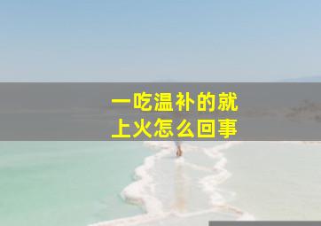 一吃温补的就上火怎么回事