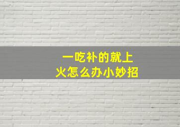 一吃补的就上火怎么办小妙招