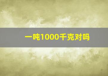 一吨1000千克对吗