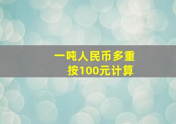 一吨人民币多重按100元计算