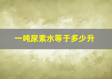 一吨尿素水等于多少升