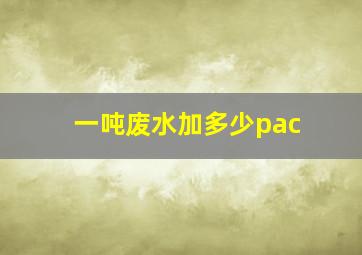 一吨废水加多少pac