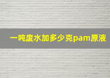 一吨废水加多少克pam原液