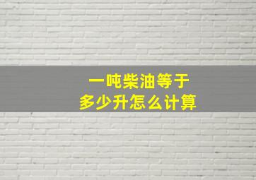 一吨柴油等于多少升怎么计算