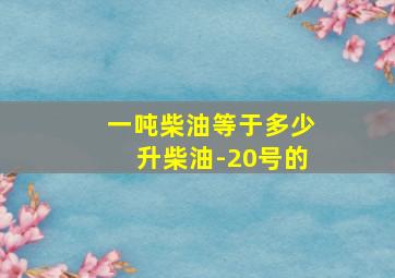 一吨柴油等于多少升柴油-20号的