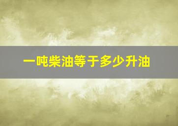 一吨柴油等于多少升油