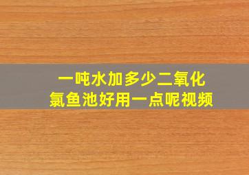 一吨水加多少二氧化氯鱼池好用一点呢视频