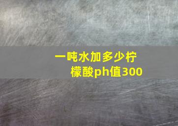 一吨水加多少柠檬酸ph值300