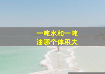 一吨水和一吨油哪个体积大