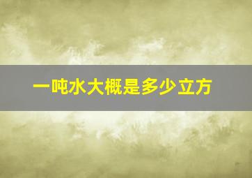 一吨水大概是多少立方