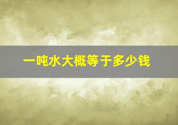 一吨水大概等于多少钱