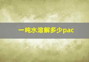 一吨水溶解多少pac